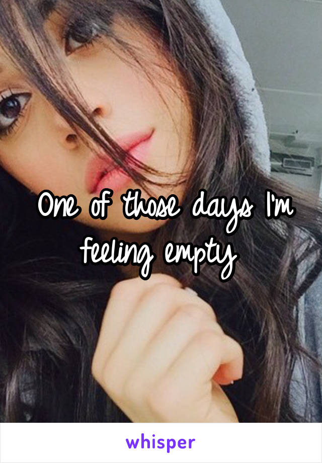 One of those days I'm feeling empty 