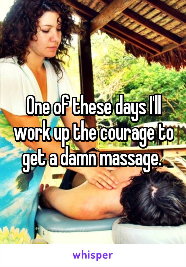 One of these days I'll work up the courage to get a damn massage. 