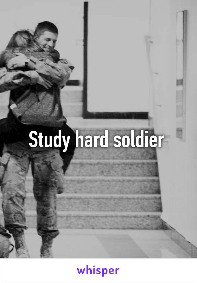 Study hard soldier 