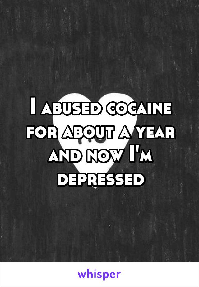 I abused cocaine for about a year and now I'm depressed