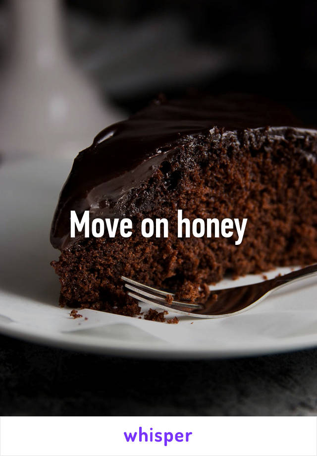 Move on honey