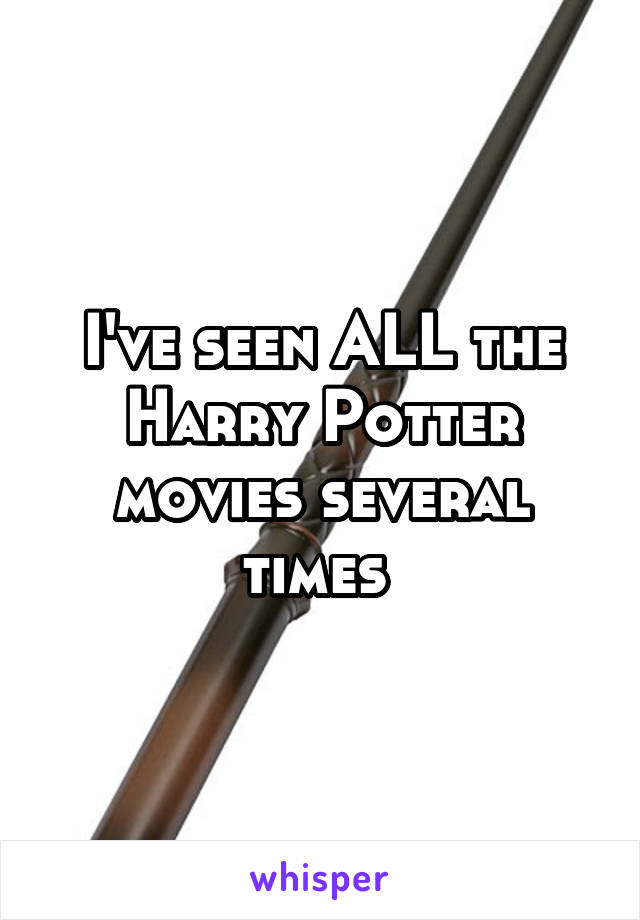 I've seen ALL the Harry Potter movies several times 