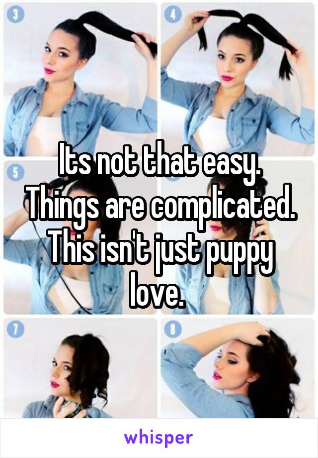 Its not that easy. Things are complicated. This isn't just puppy love. 