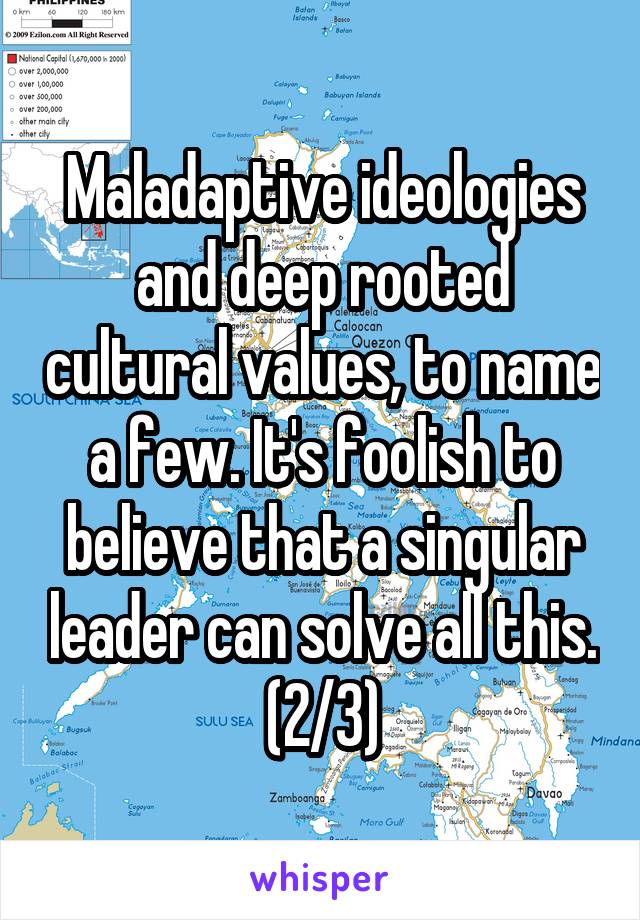 Maladaptive ideologies and deep rooted cultural values, to name a few. It's foolish to believe that a singular leader can solve all this. (2/3)