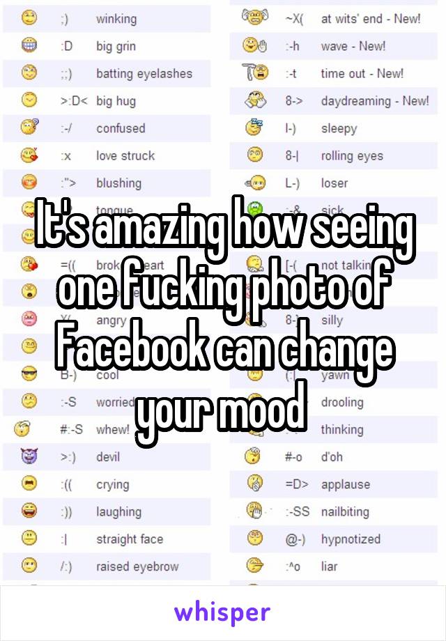 It's amazing how seeing one fucking photo of Facebook can change your mood 