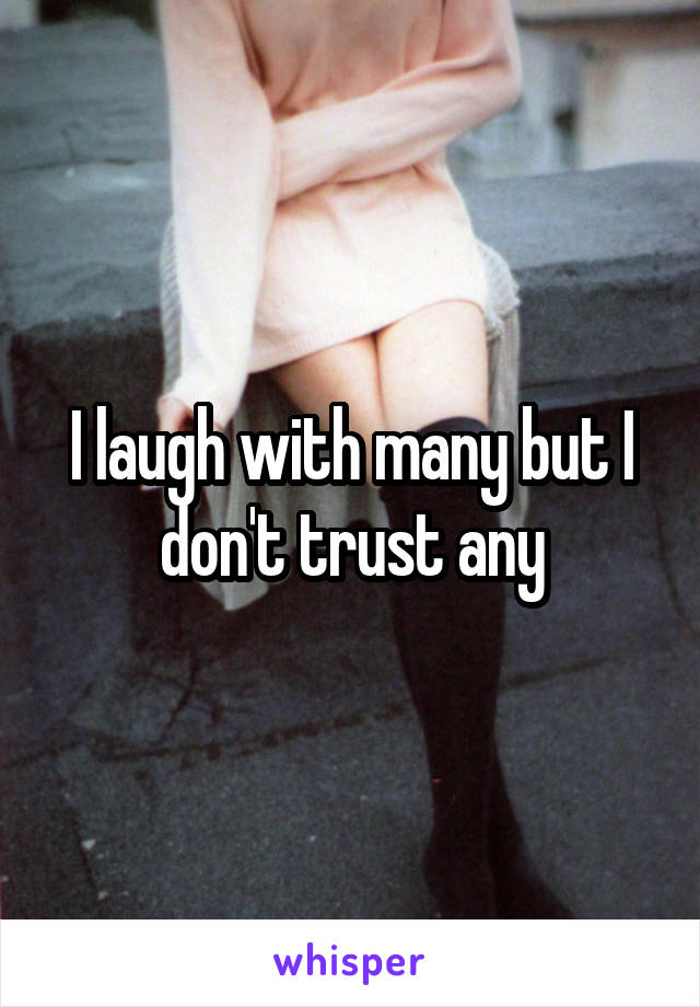 I laugh with many but I don't trust any