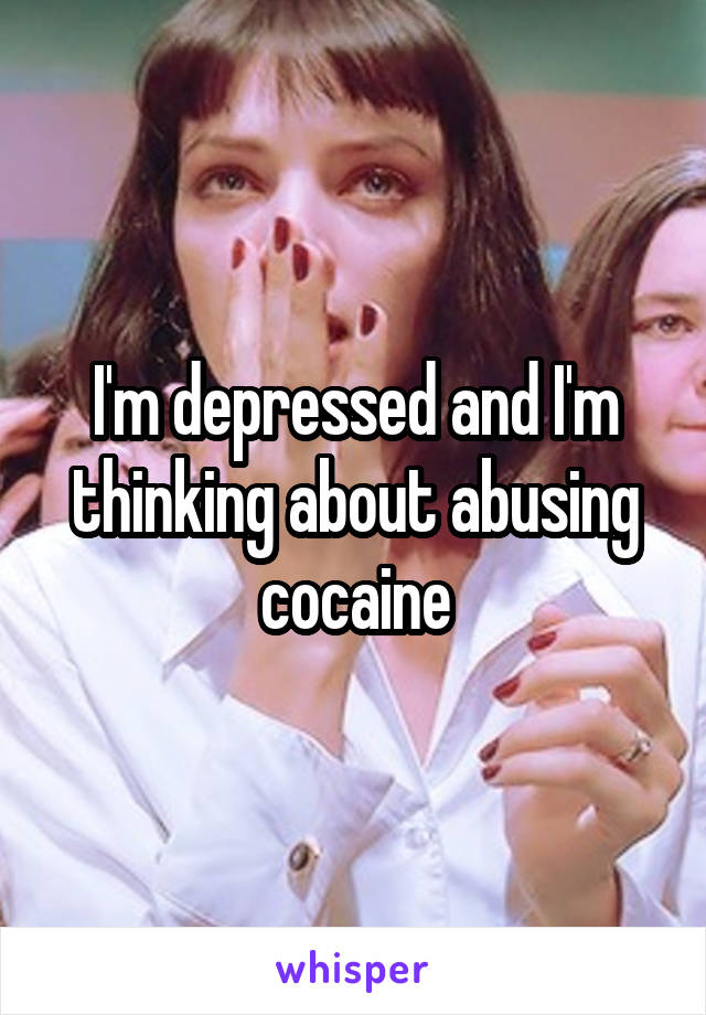 I'm depressed and I'm thinking about abusing cocaine