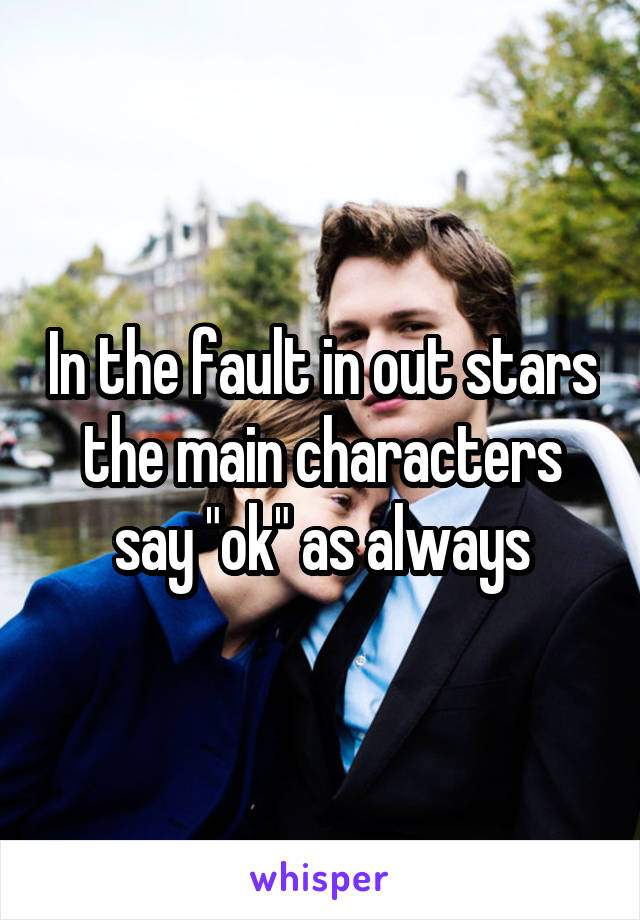 In the fault in out stars the main characters say "ok" as always