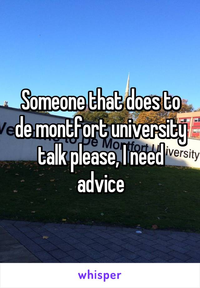 Someone that does to de montfort university talk please, I need advice