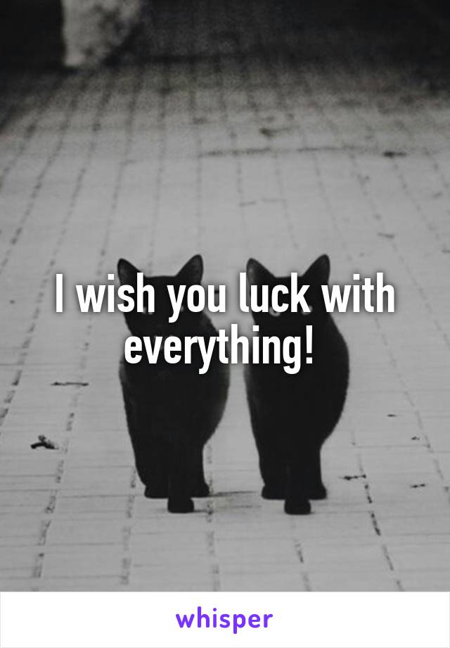 I wish you luck with everything! 