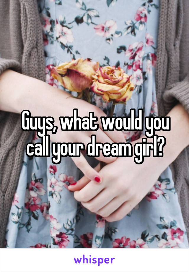 Guys, what would you call your dream girl?