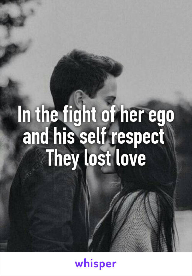 In the fight of her ego and his self respect 
They lost love