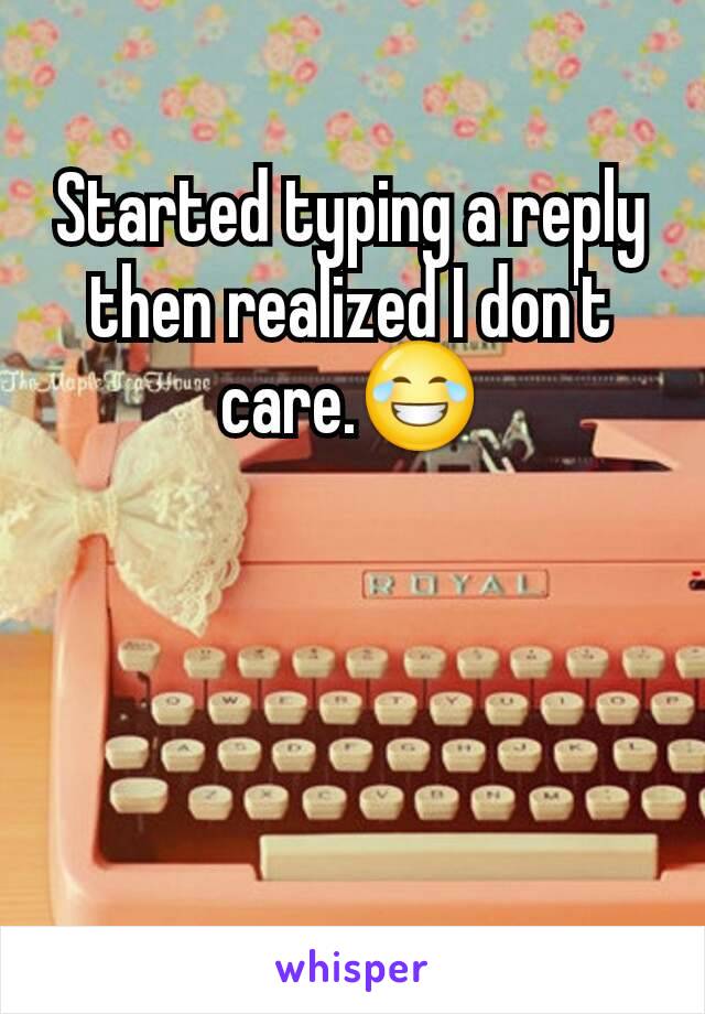 Started typing a reply then realized I don't care.😂