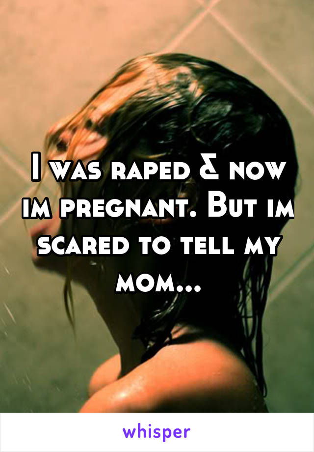 I was raped & now im pregnant. But im scared to tell my mom...