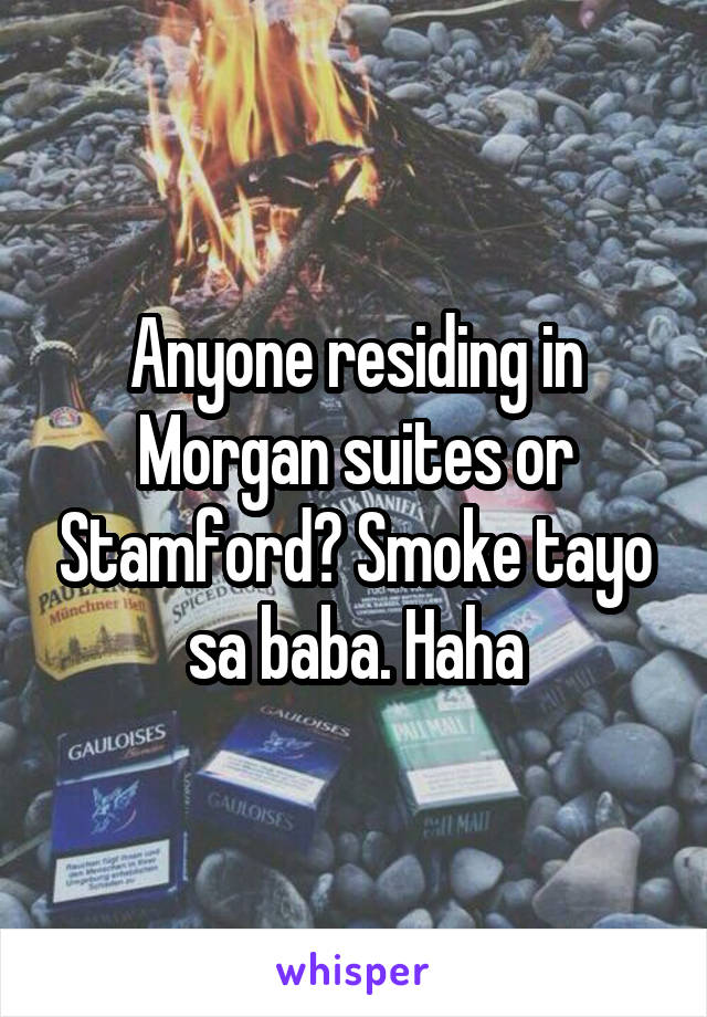 Anyone residing in Morgan suites or Stamford? Smoke tayo sa baba. Haha