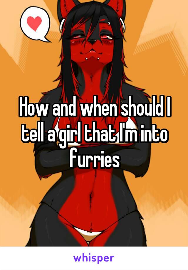 How and when should I tell a girl that I'm into furries