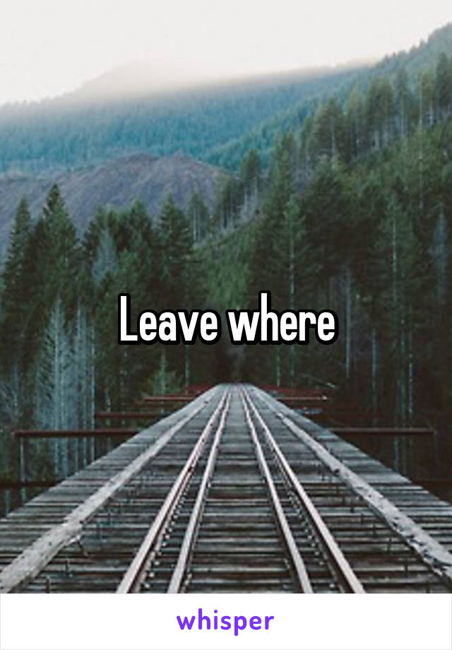 Leave where