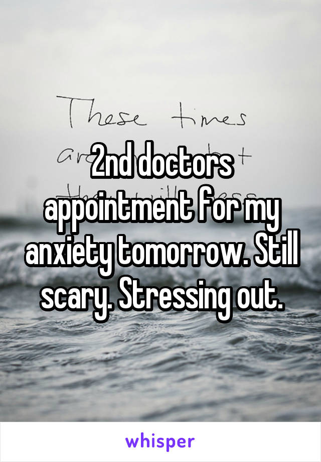 2nd doctors appointment for my anxiety tomorrow. Still scary. Stressing out.