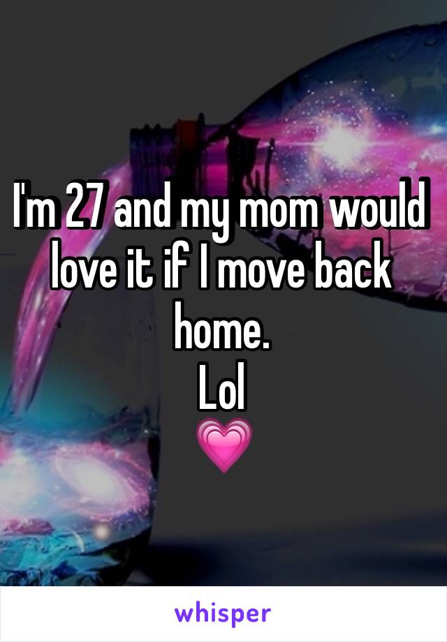 I'm 27 and my mom would love it if I move back home.
Lol
💗