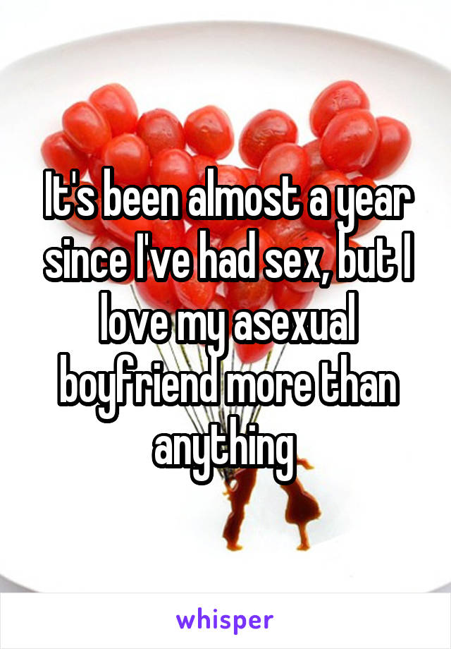 It's been almost a year since I've had sex, but I love my asexual boyfriend more than anything 