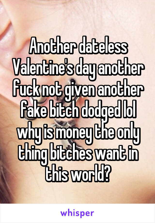Another dateless Valentine's day another fuck not given another fake bitch dodged lol why is money the only thing bitches want in this world?