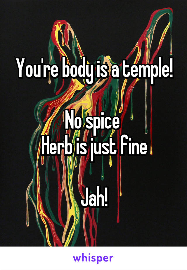 You're body is a temple!

No spice 
Herb is just fine

Jah!