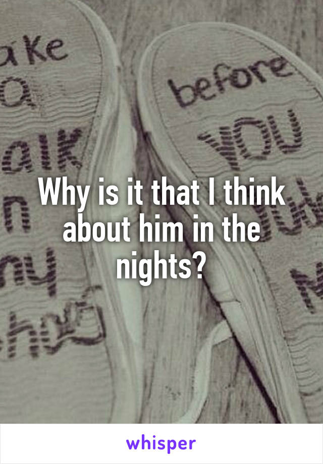 Why is it that I think about him in the nights?