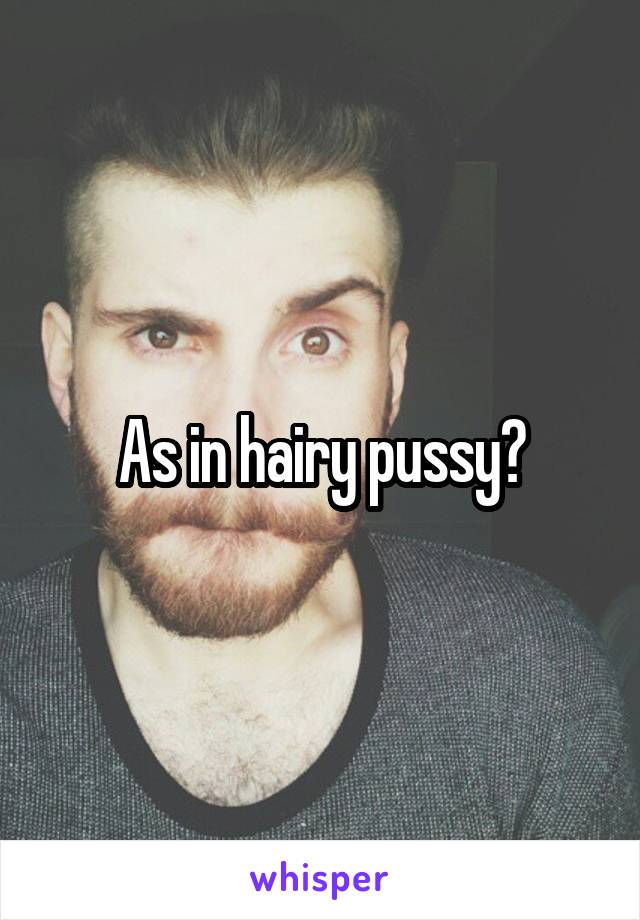 As in hairy pussy?