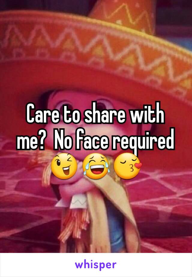 Care to share with me?  No face required😉😂😚