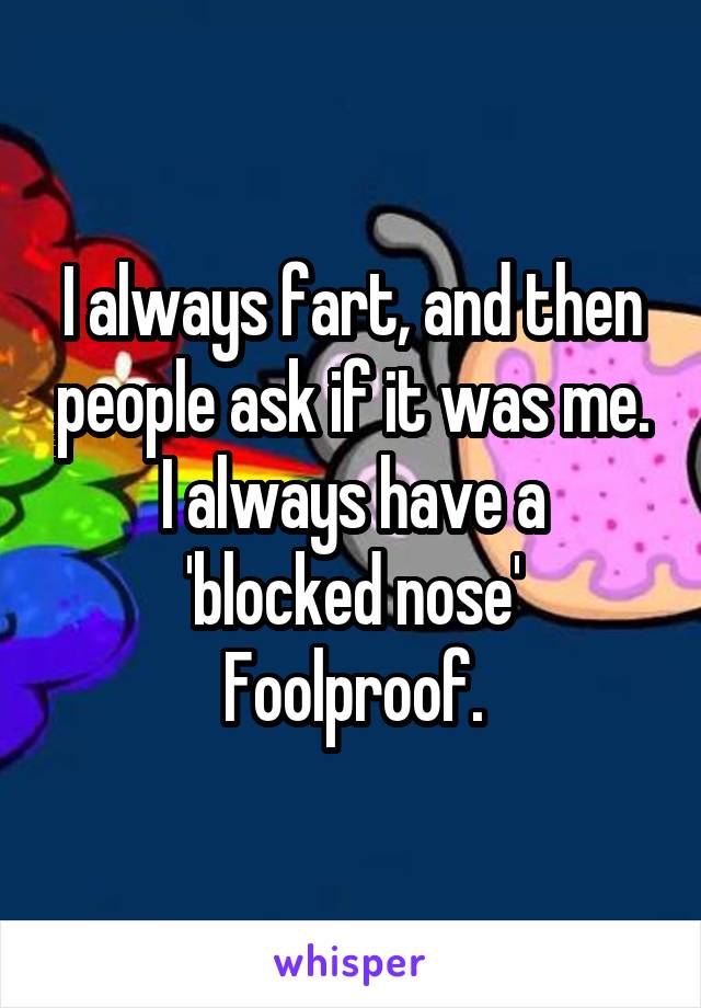 I always fart, and then people ask if it was me.
I always have a 'blocked nose'
Foolproof.