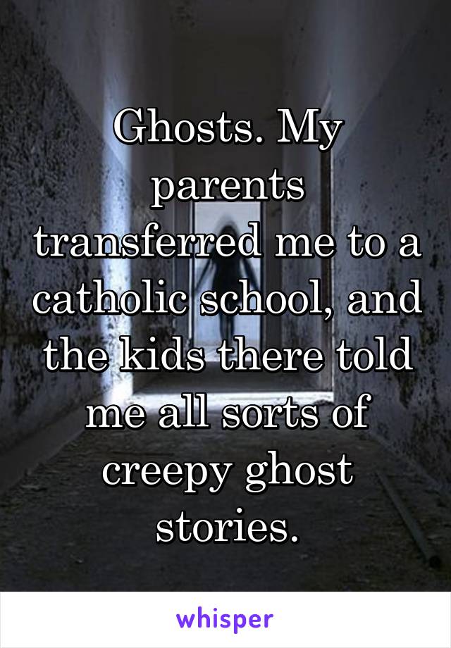 Ghosts. My parents transferred me to a catholic school, and the kids there told me all sorts of creepy ghost stories.