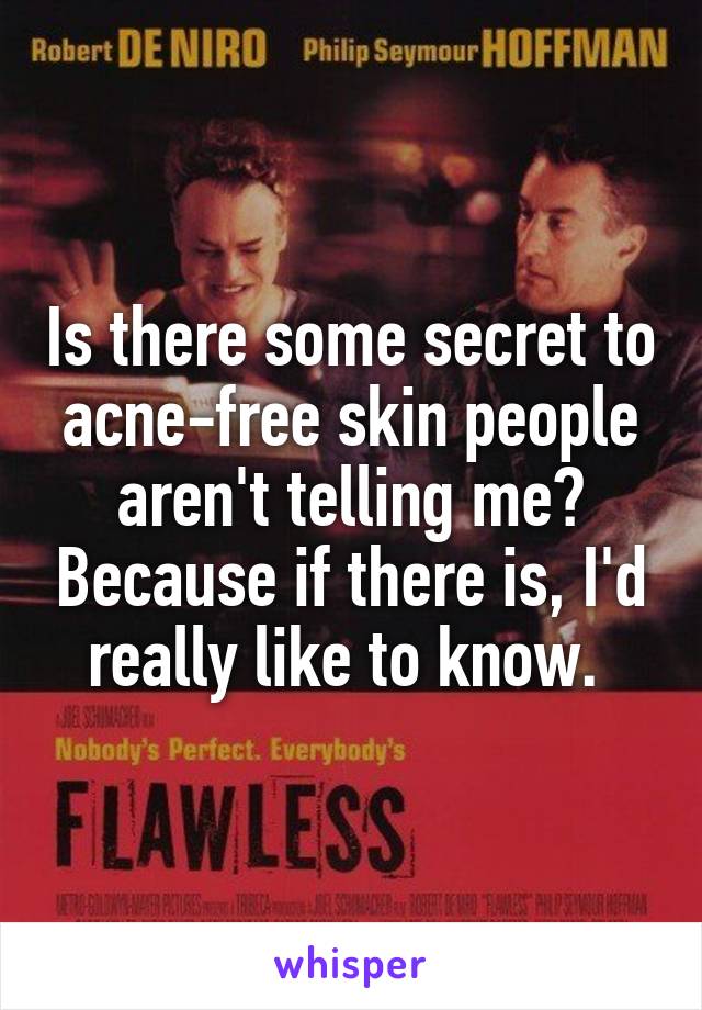Is there some secret to acne-free skin people aren't telling me? Because if there is, I'd really like to know. 