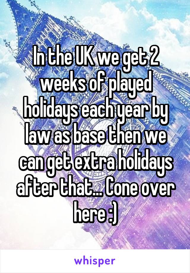In the UK we get 2 weeks of played holidays each year by law as base then we can get extra holidays after that... Cone over here :)