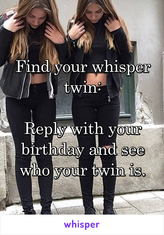 Find your whisper twin:

Reply with your birthday and see who your twin is.