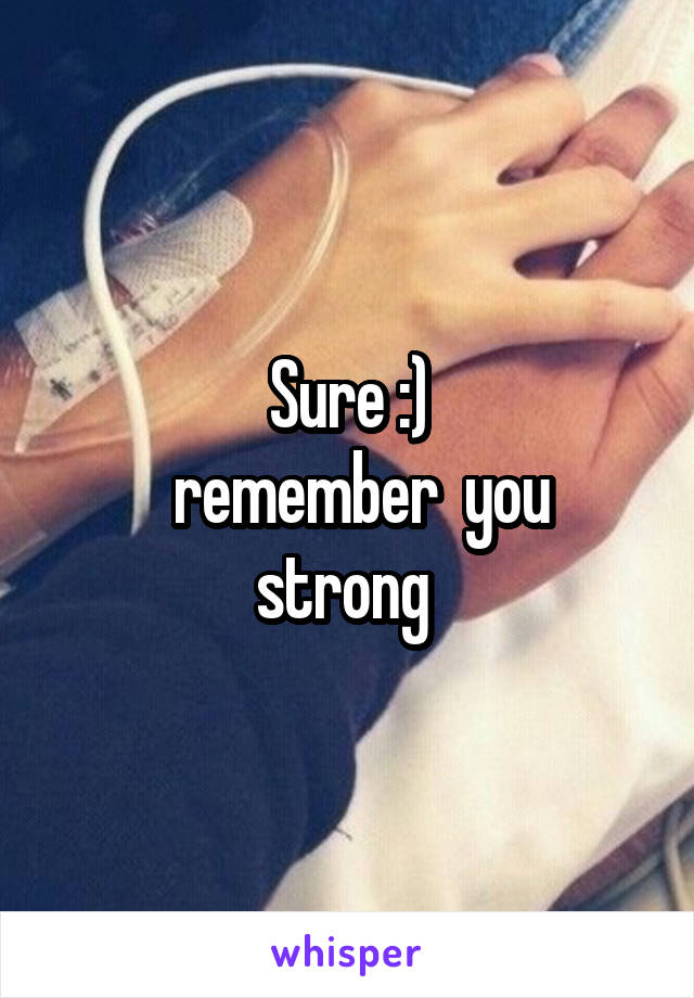 Sure :)
  remember  you strong 