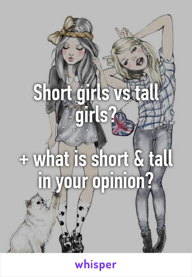 Short girls vs tall girls?

+ what is short & tall in your opinion?