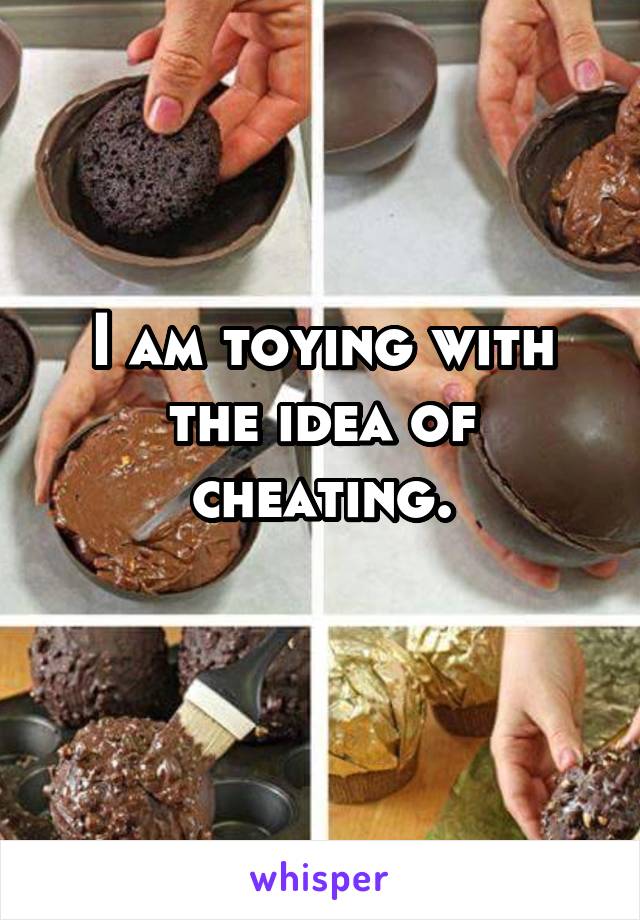 I am toying with the idea of cheating.
