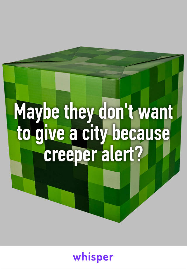 Maybe they don't want to give a city because creeper alert?