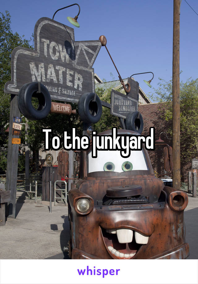 To the junkyard 
