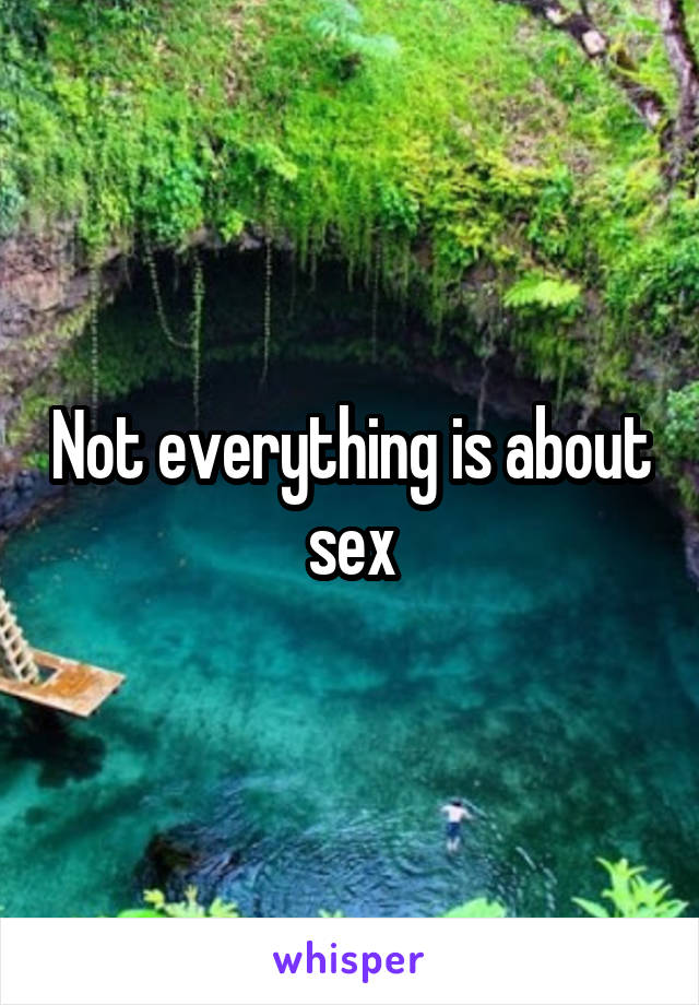 Not everything is about sex