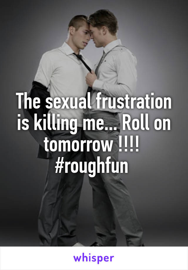 The sexual frustration is killing me... Roll on tomorrow !!!! 
#roughfun 