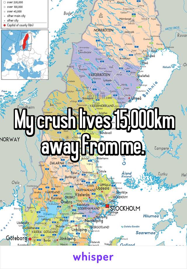 My crush lives 15,000km away from me. 