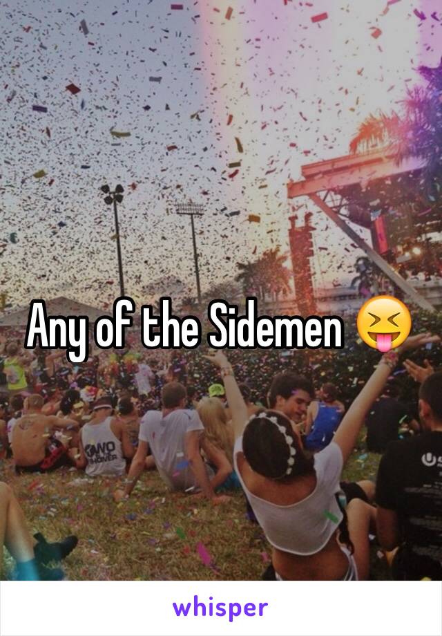 Any of the Sidemen 😝 