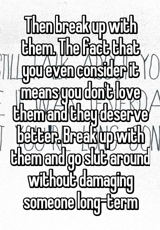 then-break-up-with-them-the-fact-that-you-even-consider-it-means-you