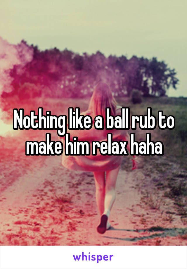 Nothing like a ball rub to make him relax haha