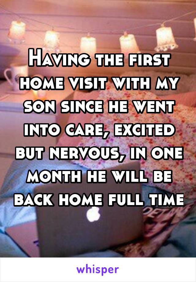Having the first home visit with my son since he went into care, excited but nervous, in one month he will be back home full time 