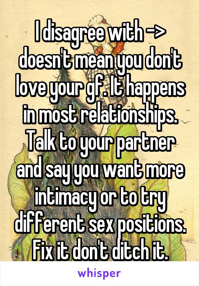 I disagree with -> doesn't mean you don't love your gf. It happens in most relationships. Talk to your partner and say you want more intimacy or to try different sex positions. Fix it don't ditch it.