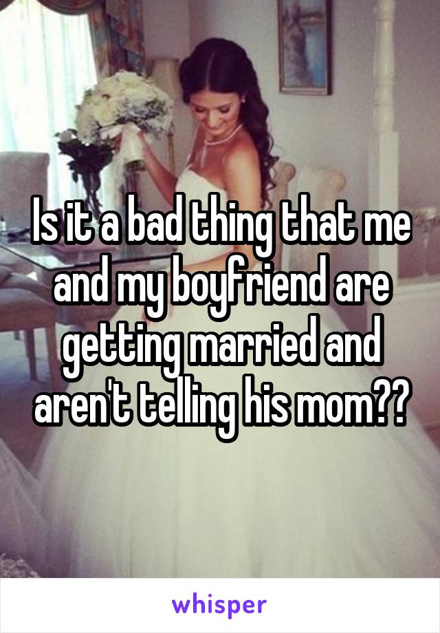 Is it a bad thing that me and my boyfriend are getting married and aren't telling his mom??