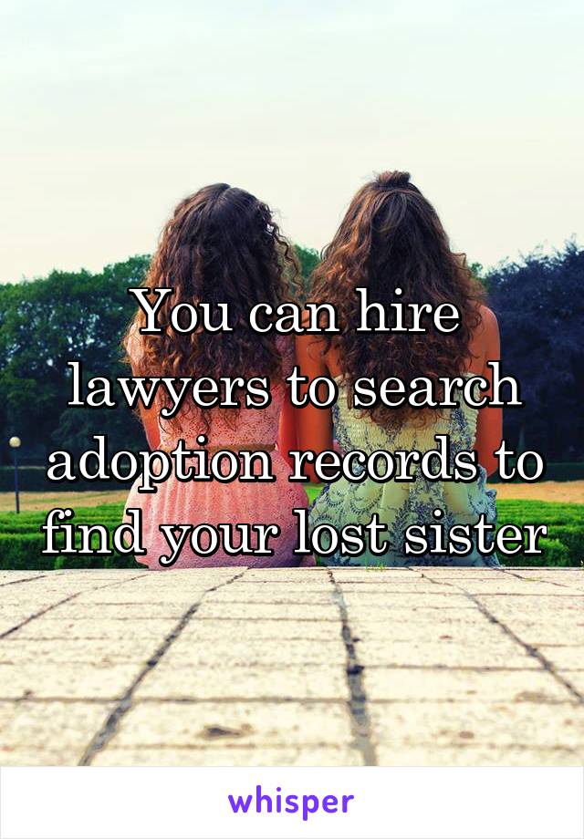 You can hire lawyers to search adoption records to find your lost sister