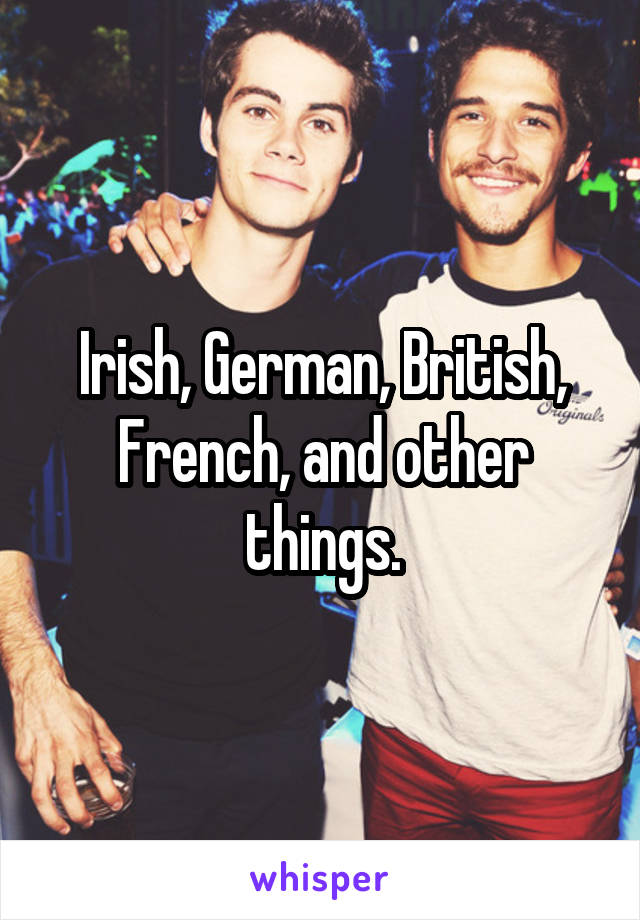 Irish, German, British, French, and other things.